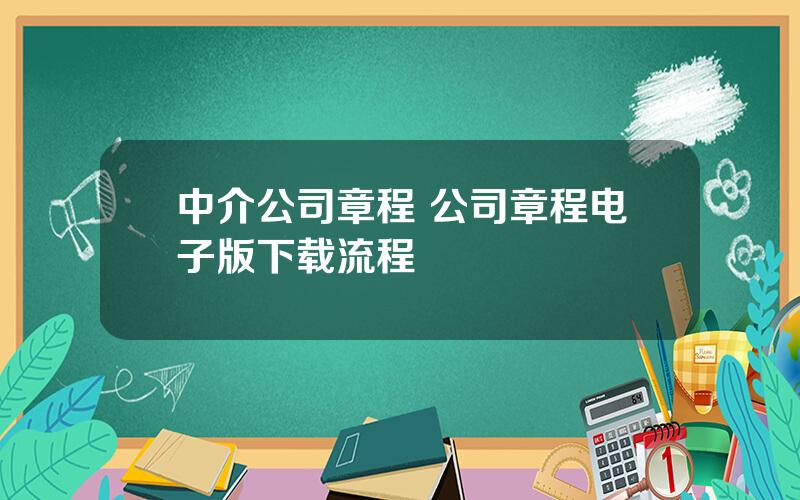 中介公司章程 公司章程电子版下载流程